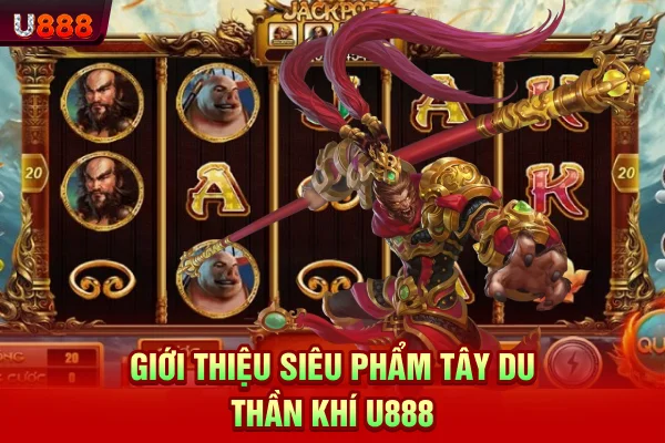 Giới thiệu siêu phẩm Tây Du Thần Khí U888