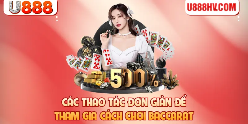Các thao tác đơn giản để tham gia cách chơi Baccarat