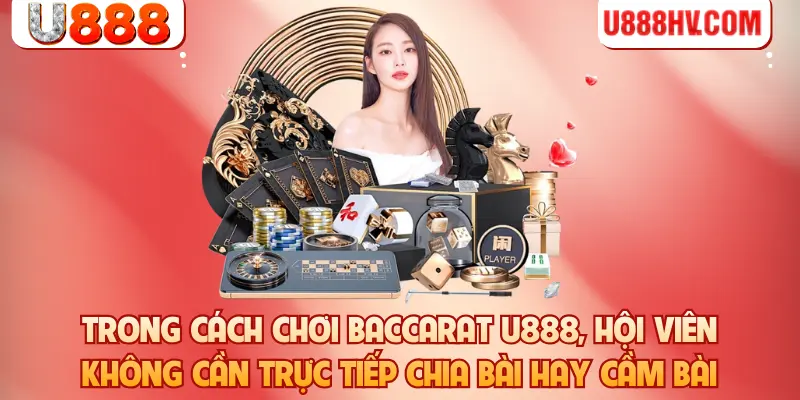 Trong cách chơi Baccarat U888, hội viên không cần trực tiếp chia bài hay cầm bài